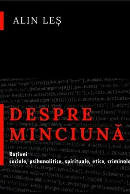Despre minciuna. Ratiuni sociale, psihanalitice, spirituale, etice, criminologic-judiciare