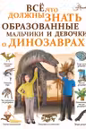 Все что должны знать образованные мальчики и девочки о динозаврах