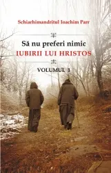 Să nu preferi nimic iubirii lui Hristos vol.1