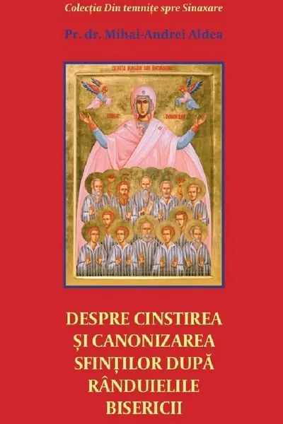Despre cinstirea si canonizarea sfintilor dupa randuielile Bisericii - Pr. Mihai Andrei Aldea