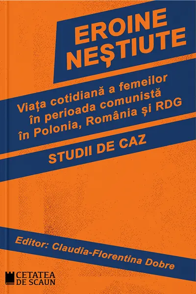 Eroine nestiute. Viata cotidiana a femeilor in perioada comunista in Polonia, Romania si RDG