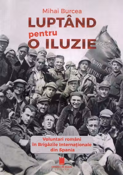 Luptand pentru o iluzie. Voluntari romani in Brigazile Internationale din Spania