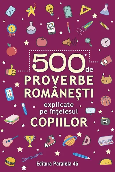 500 de proverbe romanesti explicate pe intelesul copiilor
