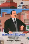 Алексей Щусев. Архитектор который покорил время