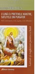 O luna cu prietenele noastre, sufletele din purgator - Sa le cunoastem, sa le rugam, sa le eliberam. Lecturi si rugaciuni pentru o luna