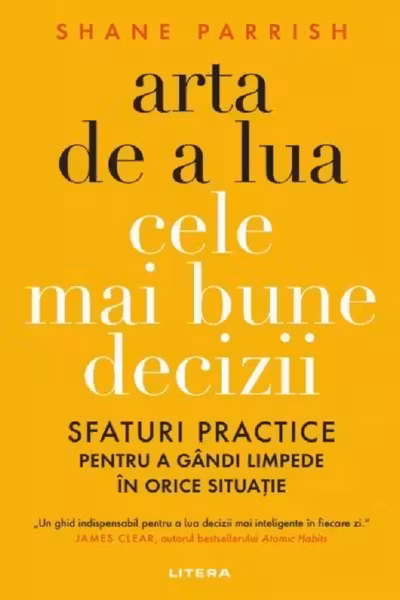 ARTA DE A LUA CELE MAI BUNE DECIZII. Sfaturi practice pentru a gandi limpede in orice situatie.