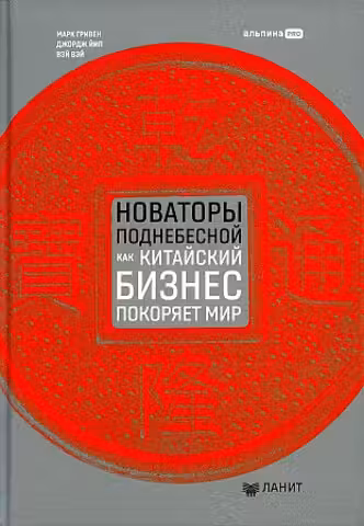 Новаторы Поднебесной. Как китайский бизнес покоряет мир