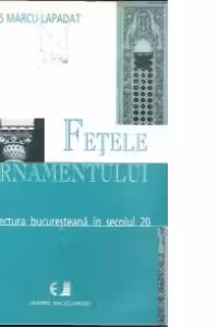 Fetele Ornamentului (arhitectura bucuresteana in secolul 20)