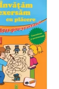 Invatam si exersam cu placere - Pentru prescolari - Concentrare si perseverenta