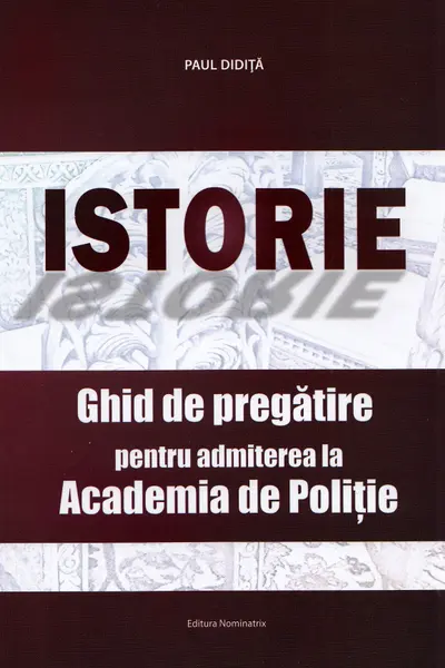 Istorie. Ghid de pregatire pentru admiterea la Academia de Politie