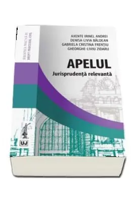 Apelul. Jurisprudenta relevanta - Irinel Andrei Axente, Denisa-Livia Baldean, Gabriela Cristina Frentiu, Gheorghe-Liviu Zidaru