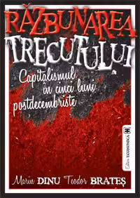 Razbunarea trecutului. Capitalismul in cinci luni postdecembriste - Marin Dinu, Teodor Brates