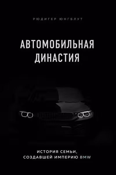 Автомобильная династия. История семьи создавшей империю BMW
