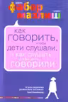 Как говорить, чтобы дети слушали, и как слушать, чтобы дети говорили