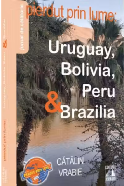 Pierdut prin lume - Uruguay, Bolivia, Peru si Brazilia