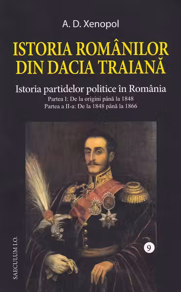 Istoria romanilor din Dacia Traiana. Volumul 9. Istoria partidelor politice in Romania - A. D Xenopol