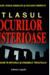 Atlasul locurilor misterioase - o incursiune in miturile si enigmele trecutului