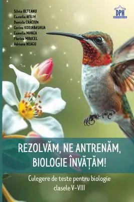 Rezolvam, Ne antrenam, Biologie invatam! Culegere de teste pentru biologie clasele 5-8 - Silvia Olteanu, Camelia Afrim, Daniela Craciun