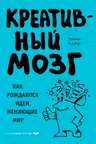 Креативный мозг. Как рождаются идеи, меняющие мир