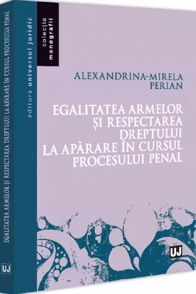 Egalitatea armelor si respectarea dreptului la aparare in cursul procesului penal