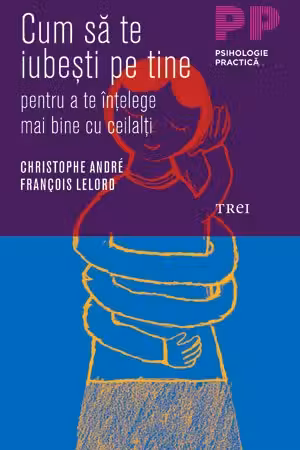 Cum sa te iubesti pe tine pentru a te intelege mai bine cu ceilalti. Psihologie practica - Christophe Andre, Francois Lelord