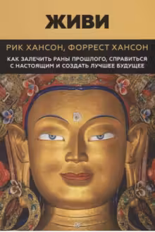 Живи. Как залечить раны прошлого, справиться с настоящим и создать лучшее будущее