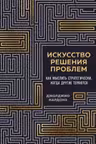 Искусство решения проблем. Как мыслить стратегически когда другие теряются