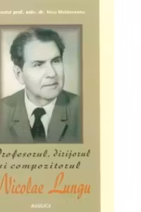 Profesorul, dirijorul si compozitorul Nicolae Lungu