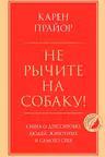Не рычите на собаку! Книга о дрессировке людей животных и самого себя