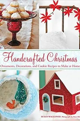 Handcrafted Christmas: Ornaments, Decorations, and Cookie Recipes to Make at Home