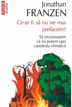 Ce-ar fi sa nu ne mai prefacem? Sa recunoastem ca nu putem opri catastrofa climatica