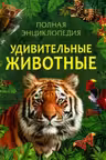 Удивительные животные. Полная энциклопедия