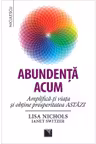 Abundenţa acum. Amplifică-ţi viaţa şi obţine prosperitatea ASTĂZI