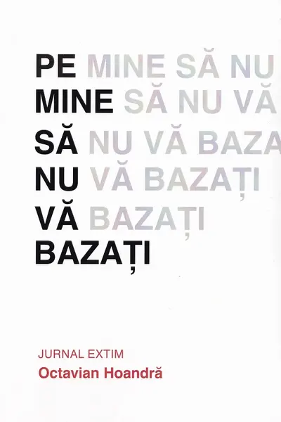 Pe mine să nu vă bazați. Jurnal Extim
