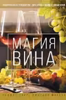 Магия вина. Подробный путеводитель для начинающих и любителей