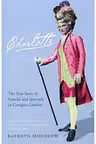 Charlotte. The True Story of Scandal and Spectacle in Georgian London