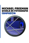 Scoala de fotografie. Compozitia. Michail Freeman
