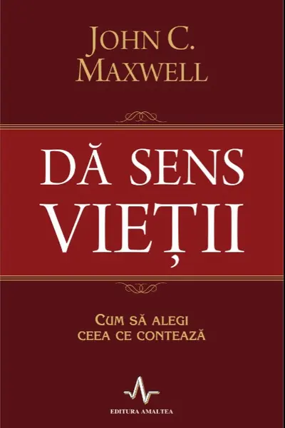 Da sens vietii. Cum sa alegi ceea ce conteaza