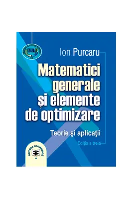 Matematici generale si elemente de optimizare. Teorie si aplicatii. Editia a treia