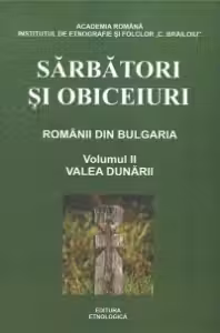 Sarbatori si obiceiuri. Romanii din Bulgaria, Volumul al II-lea - Valea Dunarii