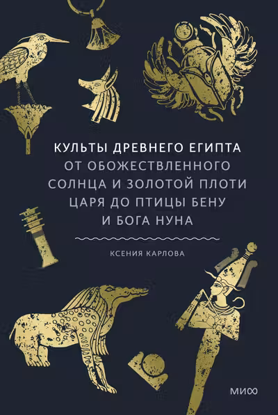 Культы Древнего Египта. От обожествленного солнца и золотой плоти царя до птицы Бену и бога Нуна