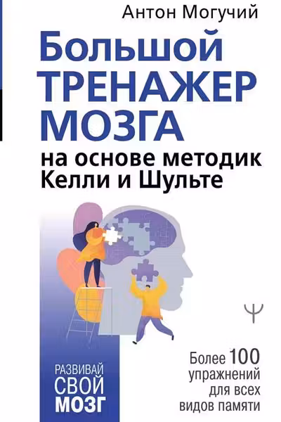Большой тренажер мозга на основе методик Келли и Шульте. Более 100 упражнений для всех видов памяти