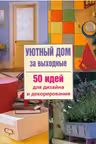 Уютный дом за выходные.50 идей для дизайна и декорирования