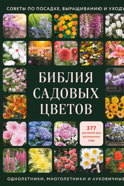 Библия садовых цветов. Однолетники многолетники и луковичные. Советы по посадке выращиванию и уходу