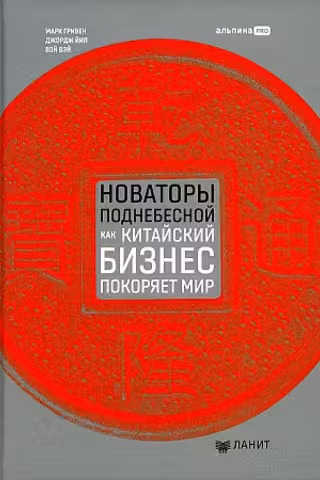 Новаторы Поднебесной. Как китайский бизнес покоряет мир
