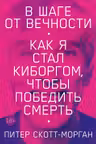 В шаге от вечности: Как я стал киборгом чтобы победить смерть