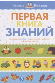 Первая книга знаний. Необходимый набор тем для занятий с ребенком от 6 мес. до 3 лет
