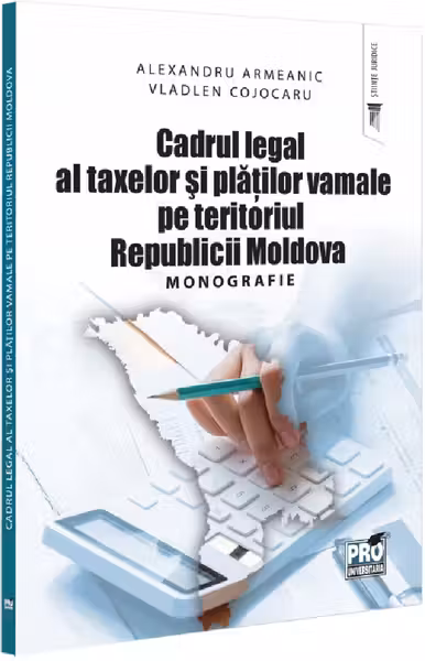 Cadrul legal al taxelor si platilor vamale pe teritoriul Republicii Moldova. Monografie - Alexandru Armeanic, Vladlen Cojocaru