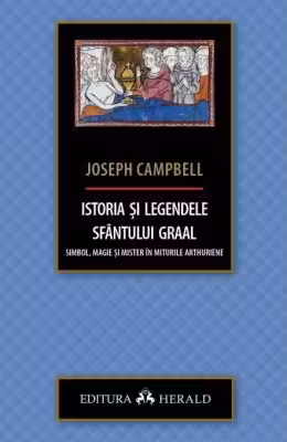 Istoria si legendele Sfantului Graal. Simbol, magie si mister in miturile arthuriene