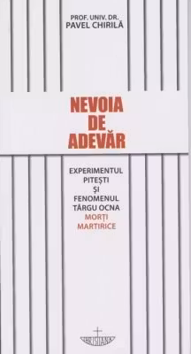 Nevoia de adevar. Experimentul Pitesti si fenomenul Targu Ocna. Morti martirice